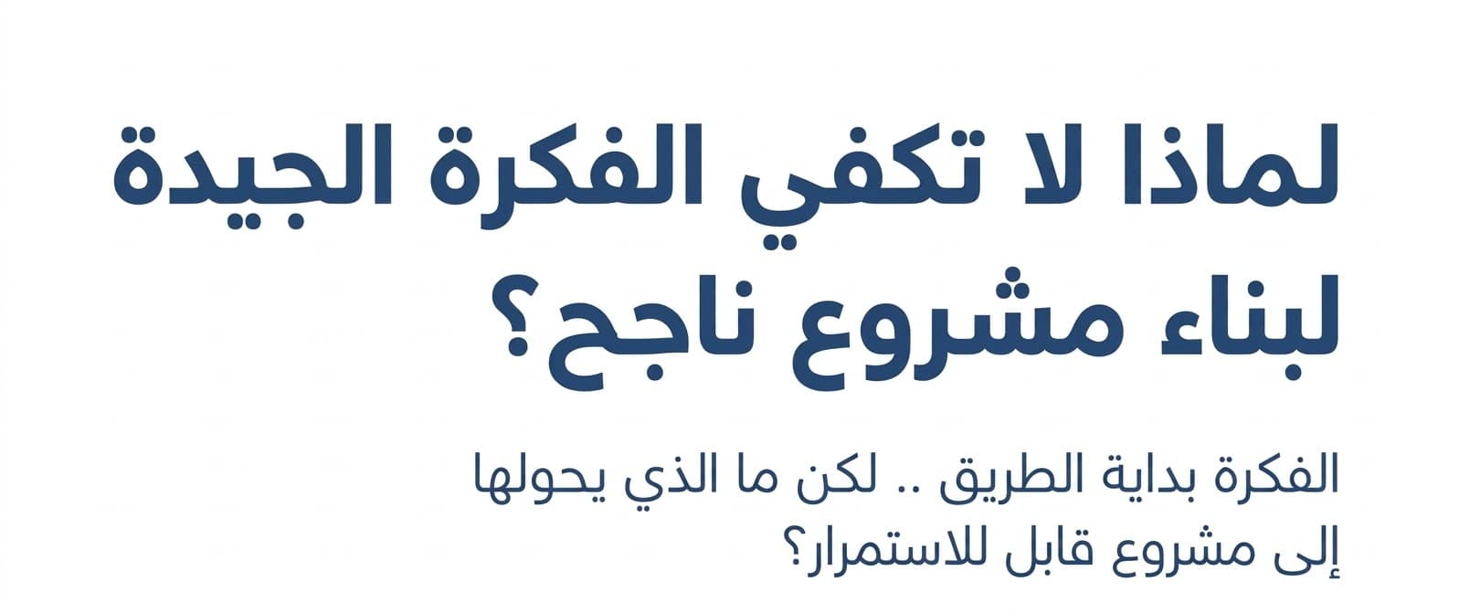 لماذا لا تكفي الفكرة الجيدة لبناء مشروع ناجح؟